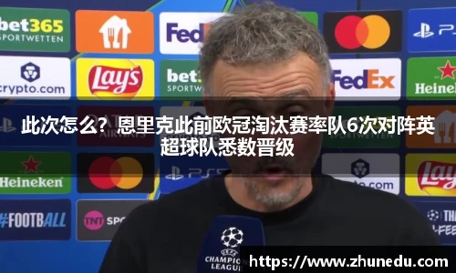 此次怎么？恩里克此前欧冠淘汰赛率队6次对阵英超球队悉数晋级
